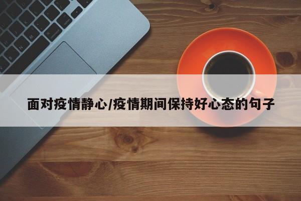 面对疫情静心/疫情期间保持好心态的句子