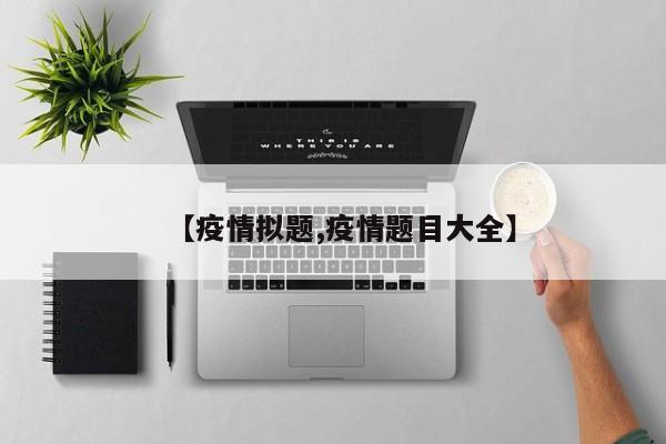 【疫情拟题,疫情题目大全】