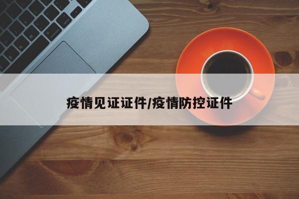 疫情见证证件/疫情防控证件