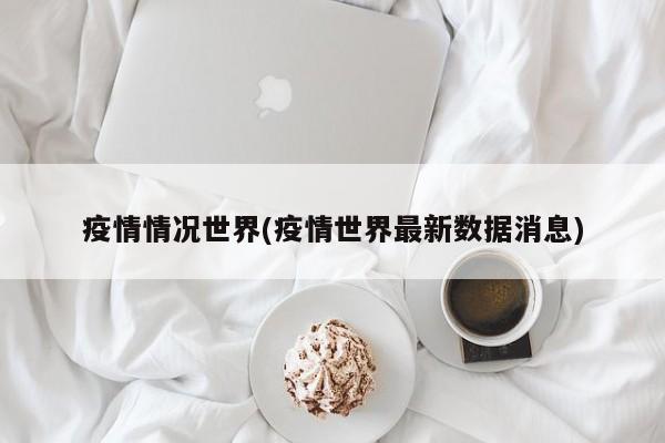 疫情情况世界(疫情世界最新数据消息)