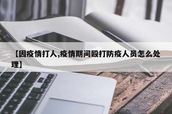 【因疫情打人,疫情期间殴打防疫人员怎么处理】