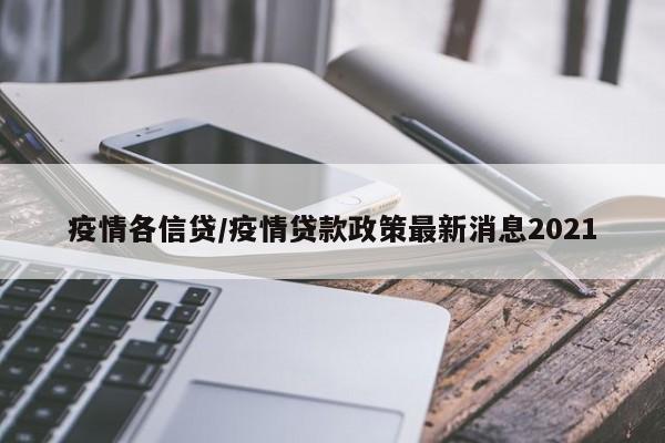 疫情各信贷/疫情贷款政策最新消息2021