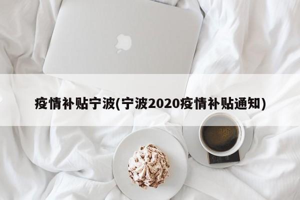 疫情补贴宁波(宁波2020疫情补贴通知)