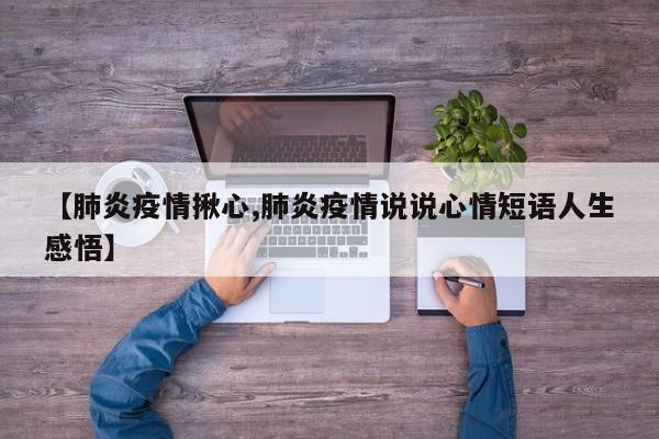【肺炎疫情揪心,肺炎疫情说说心情短语人生感悟】