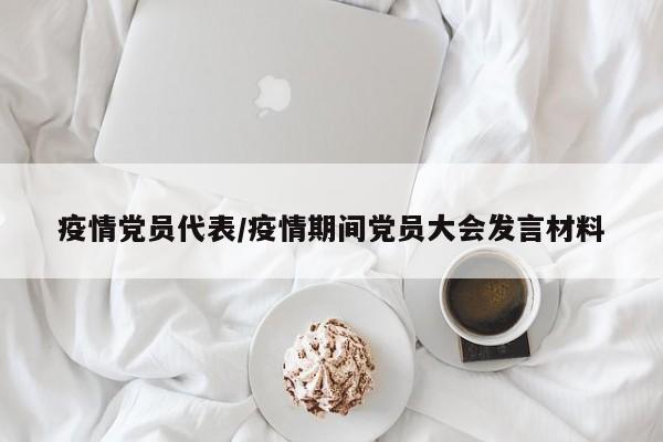 疫情党员代表/疫情期间党员大会发言材料