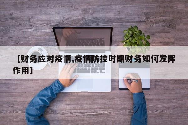 【财务应对疫情,疫情防控时期财务如何发挥作用】