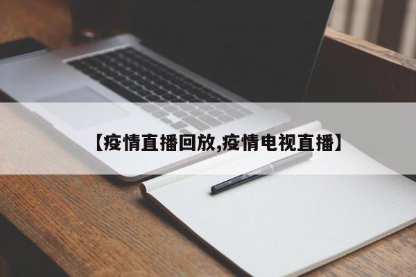 【疫情直播回放,疫情电视直播】