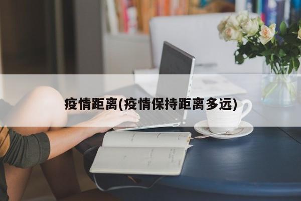 疫情距离(疫情保持距离多远)