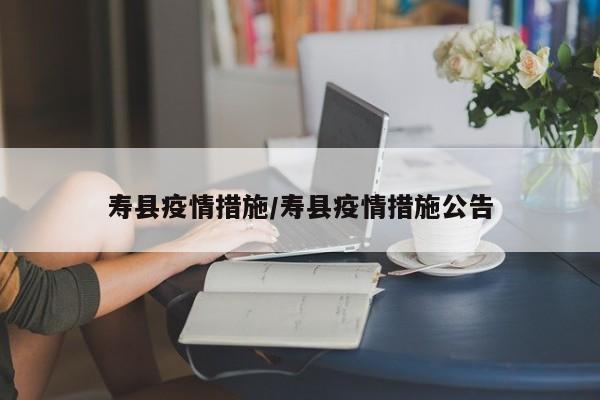 寿县疫情措施/寿县疫情措施公告