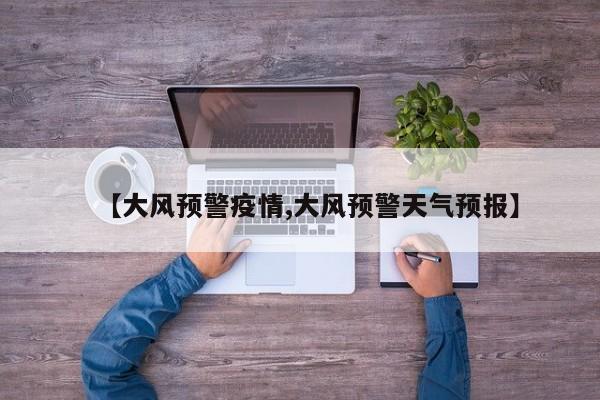 【大风预警疫情,大风预警天气预报】