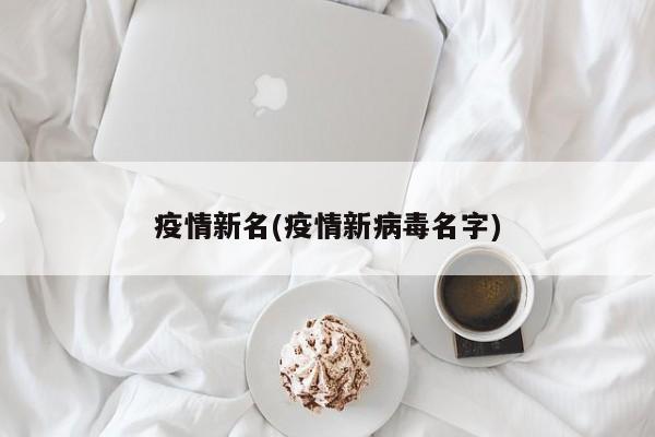 疫情新名(疫情新病毒名字)