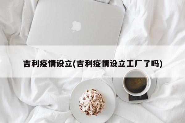 吉利疫情设立(吉利疫情设立工厂了吗)