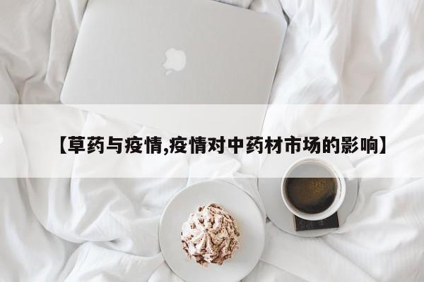 【草药与疫情,疫情对中药材市场的影响】